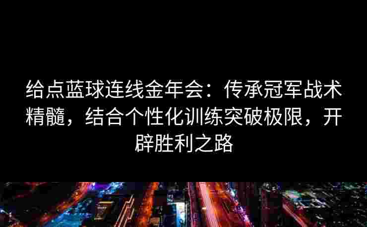 给点蓝球连线金年会：传承冠军战术精髓，结合个性化训练突破极限，开辟胜利之路
