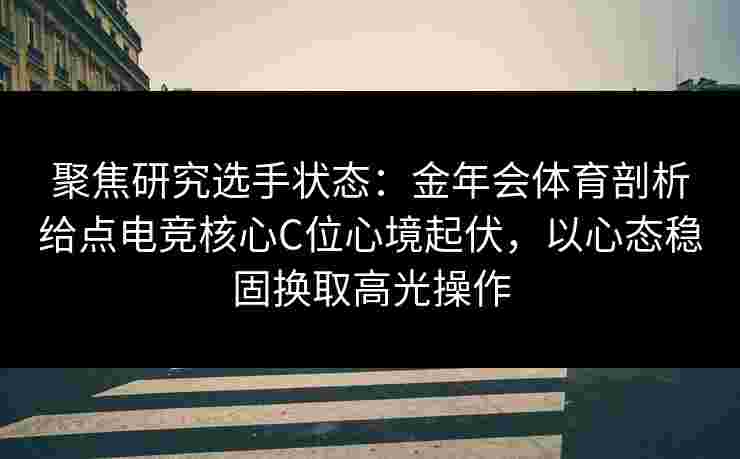 聚焦研究选手状态:金年会体育剖析给点电竞核心C位心境起伏,以心态稳固换取高光操作 聚焦研究选手状态:金年会体育剖析给点电竞核心C位心境起伏,以心态稳固换取高光操作