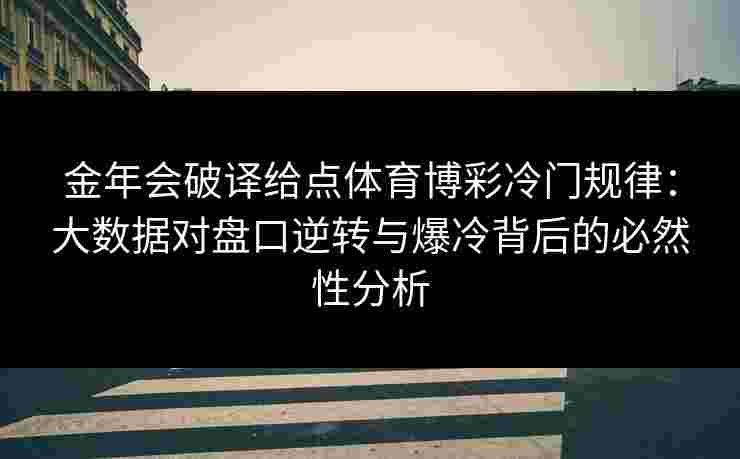 金年会破译给点体育博彩冷门规律:大数据对盘口逆转与爆冷背后的必然性分析 金年会破译给点体育博彩冷门规律:大数据对盘口逆转与爆冷背后的必然性分析