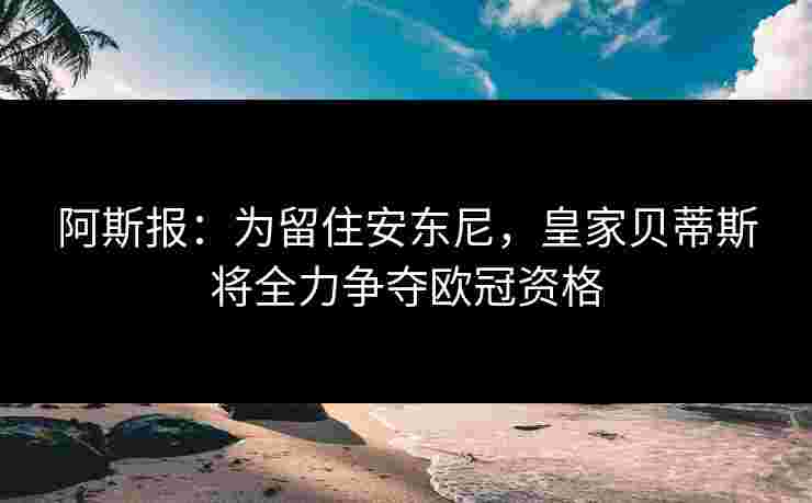 阿斯报:为留住安东尼,皇家贝蒂斯将全力争夺欧冠资格 阿斯报:为留住安东尼,皇家贝蒂斯将全力争夺欧冠资格