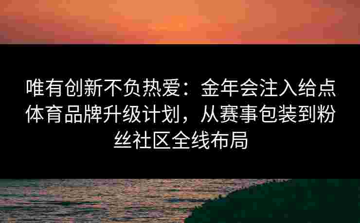 唯有创新不负热爱：金年会注入给点体育品牌升级计划，从赛事包装到粉丝社区全线布局