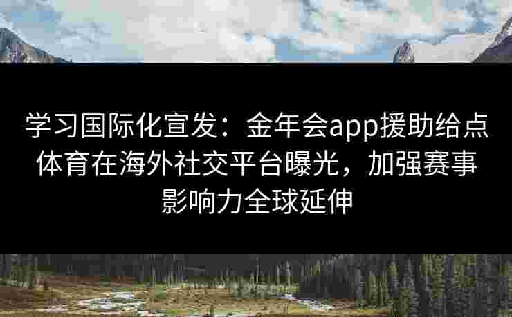 学习国际化宣发：金年会app援助给点体育在海外社交平台曝光，加强赛事影响力全球延伸